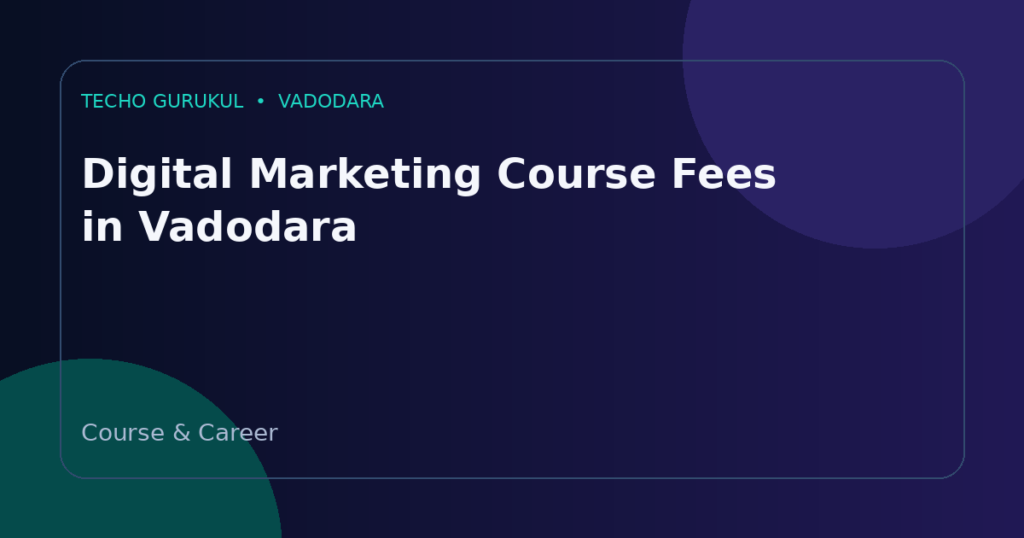Digital Marketing Course Fees in Vadodara: What Should You Compare?