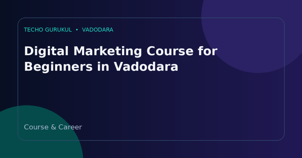 Digital Marketing Course for Beginners in Vadodara: Complete Roadmap